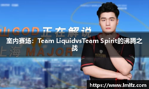 室内赛场：Team LiquidvsTeam Spirit的沸腾之战